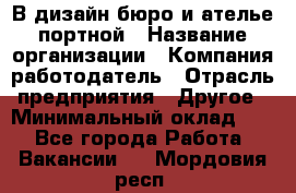 В дизайн бюро и ателье портной › Название организации ­ Компания-работодатель › Отрасль предприятия ­ Другое › Минимальный оклад ­ 1 - Все города Работа » Вакансии   . Мордовия респ.